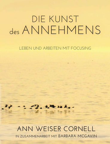 Die Kunst des Annehmens: Leben und Arbeiten mit Focusing