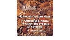 Focusing On Your Own - A Guided Experience Through the Process of Focusing