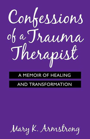 Confessions of a Trauma Therapist - A Memoir of Healing and Transformation