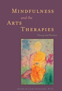 Mindfulness and the Arts Therapies Theory and Practice