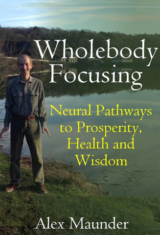 Wholebody Focusing - Neural Pathways to Prosperity, Health and Wisdom